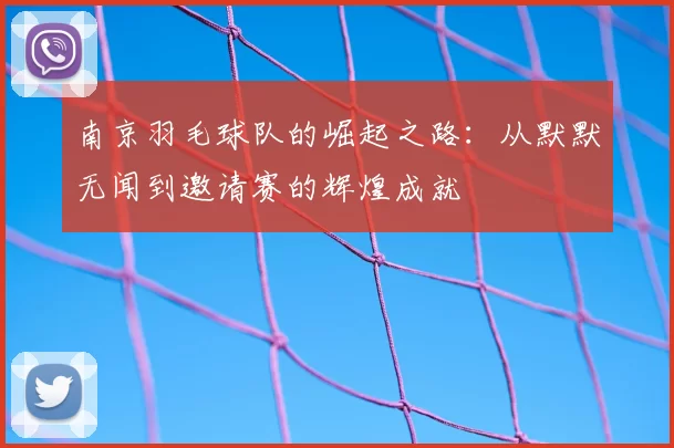 南京羽毛球队的崛起之路：从默默无闻到邀请赛的辉煌成就