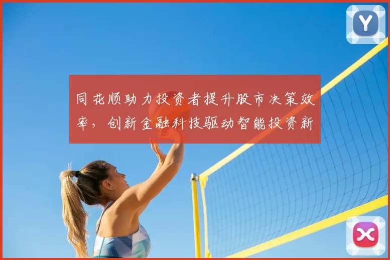 同花顺助力投资者提升股市决策效率，创新金融科技驱动智能投资新格局