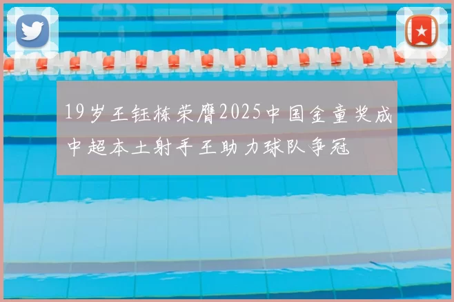 19岁王钰栋荣膺2025中国金童奖成中超本土射手王助力球队争冠