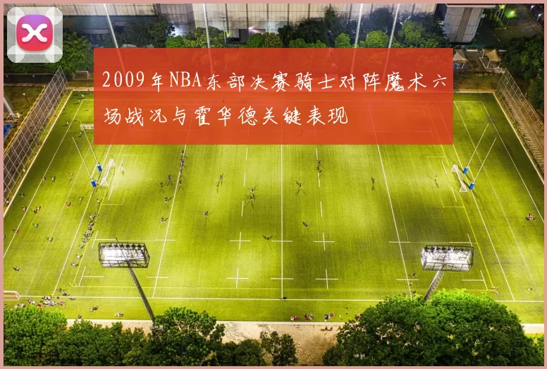 2009年NBA东部决赛骑士对阵魔术六场战况与霍华德关键表现