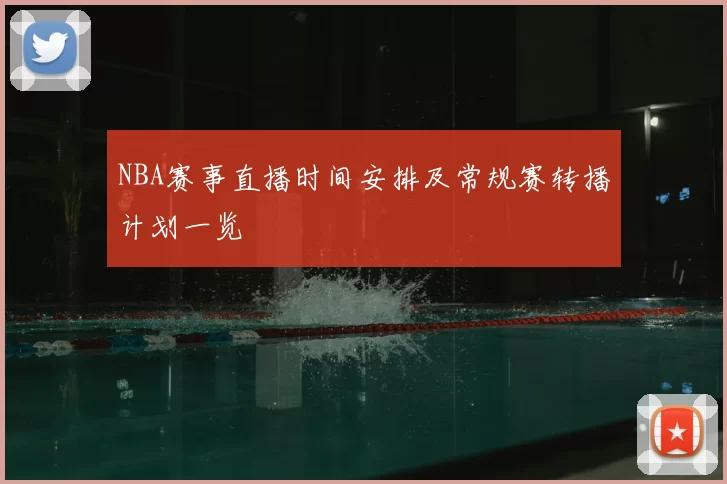 NBA赛事直播时间安排及常规赛转播计划一览