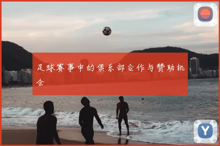 足球赛事中的俱乐部合作与赞助机会
