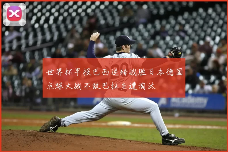 世界杯早报巴西逆转战胜日本德国点球大战不敌巴拉圭遭淘汰