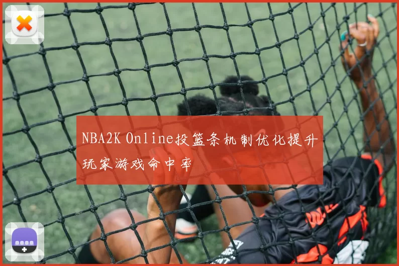 NBA2K Online投篮条机制优化提升玩家游戏命中率