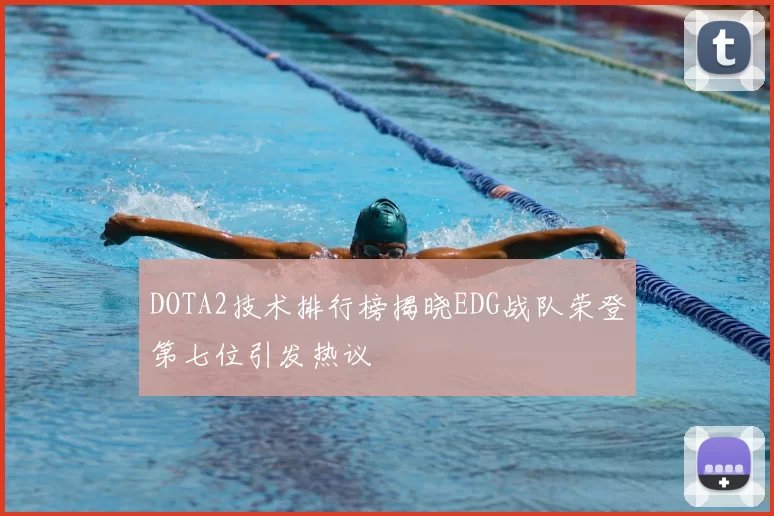 DOTA2技术排行榜揭晓EDG战队荣登第七位引发热议