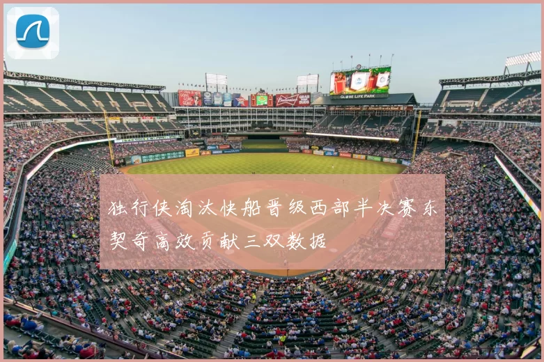 独行侠淘汰快船晋级西部半决赛东契奇高效贡献三双数据