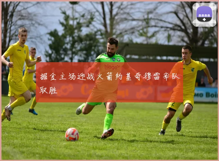 掘金主场迎战火箭约基奇穆雷率队取胜
