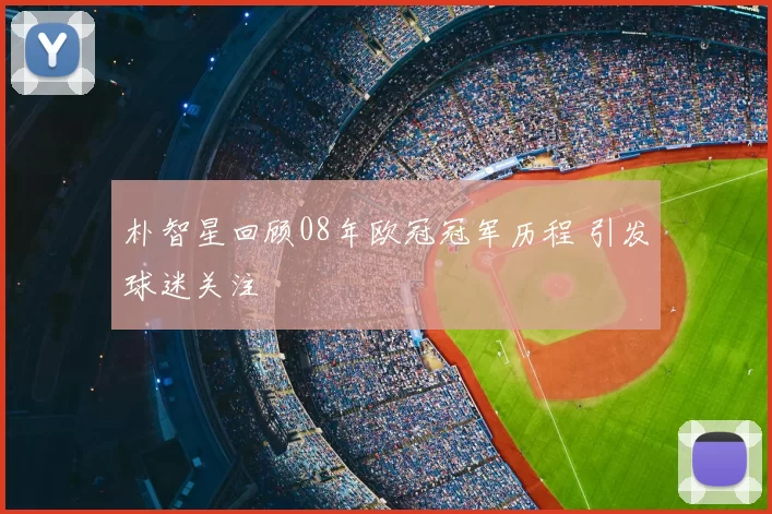 朴智星回顾08年欧冠冠军历程 引发球迷关注