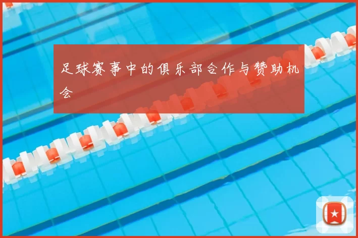 足球赛事中的俱乐部合作与赞助机会