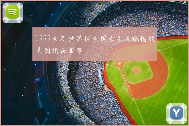 1999女足世界杯中国女足点球惜败美国斩获亚军