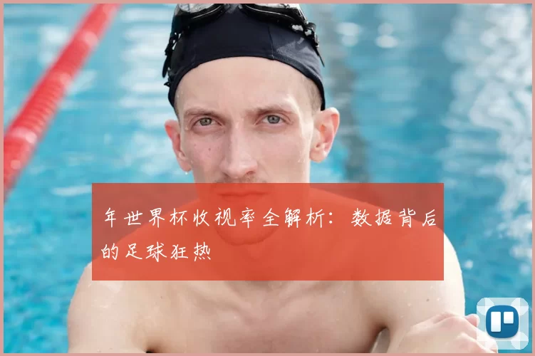 年世界杯收视率全解析：数据背后的足球狂热