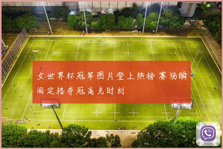 女世界杯冠军图片登上热榜 赛场瞬间定格夺冠高光时刻