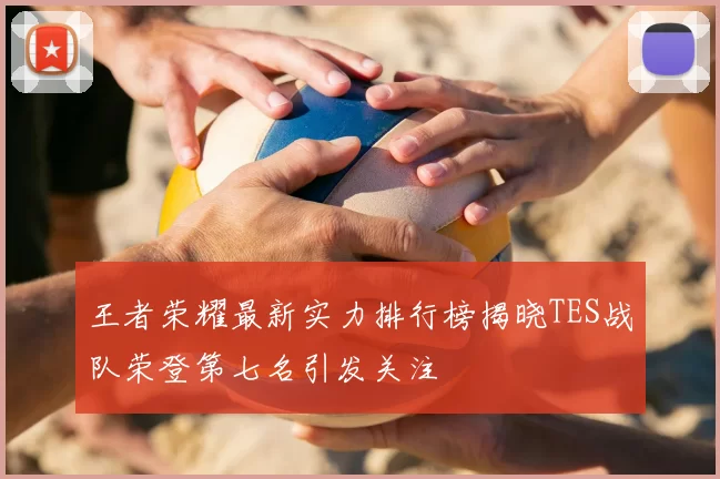 王者荣耀最新实力排行榜揭晓TES战队荣登第七名引发关注