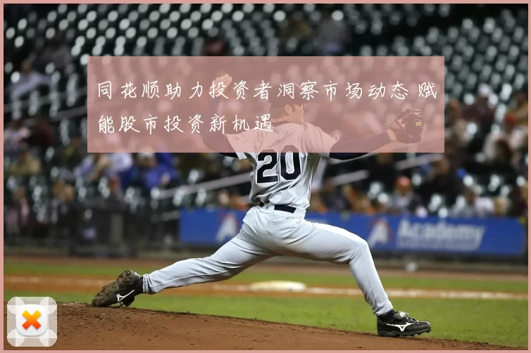 同花顺助力投资者洞察市场动态 赋能股市投资新机遇