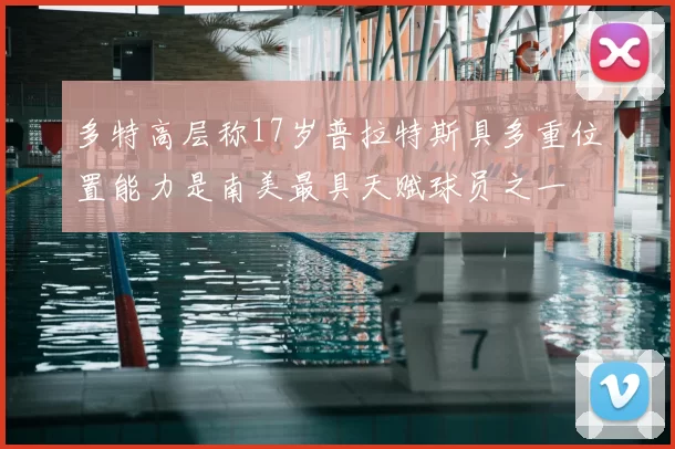 多特高层称17岁普拉特斯具多重位置能力是南美最具天赋球员之一