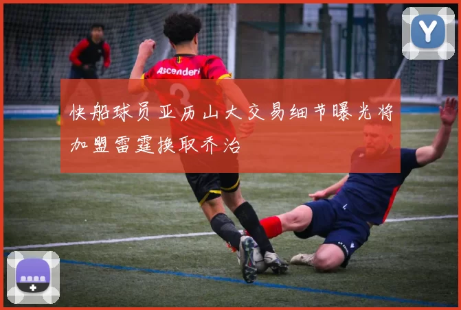 快船球员亚历山大交易细节曝光将加盟雷霆换取乔治