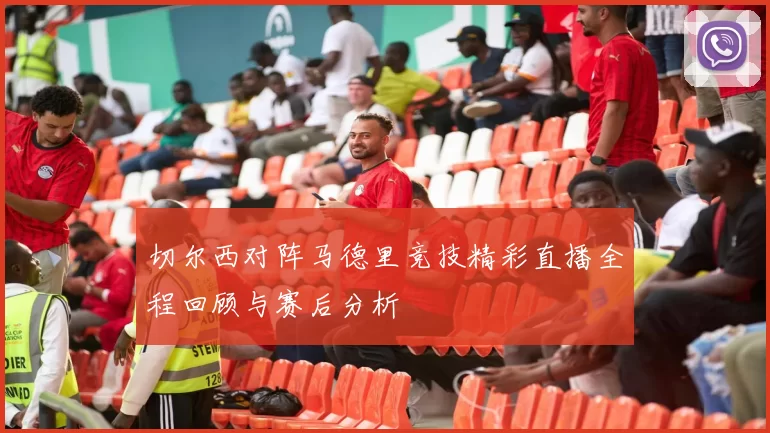 切尔西对阵马德里竞技精彩直播全程回顾与赛后分析
