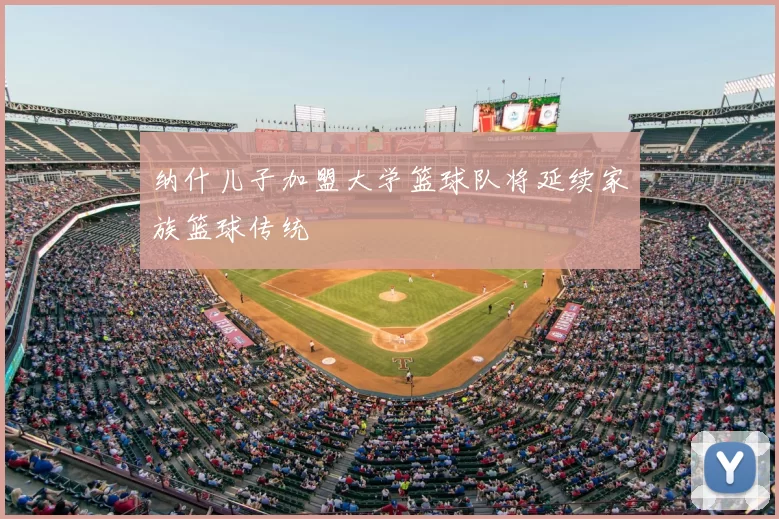 纳什儿子加盟大学篮球队将延续家族篮球传统