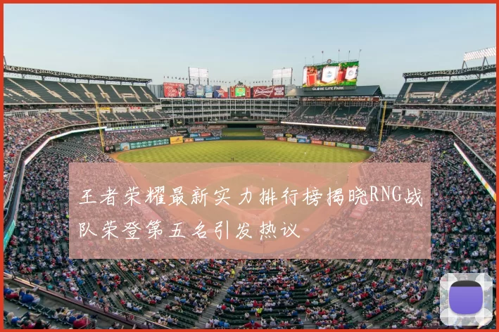 王者荣耀最新实力排行榜揭晓RNG战队荣登第五名引发热议