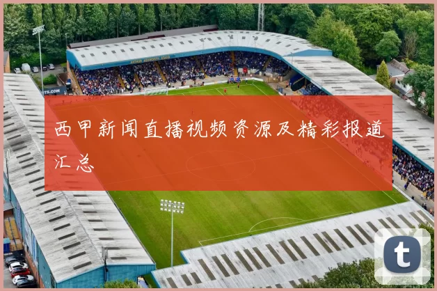 西甲新闻直播视频资源及精彩报道汇总
