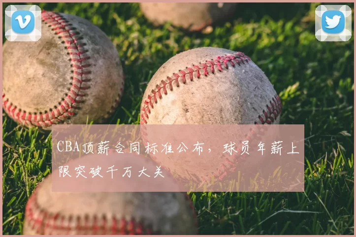 CBA顶薪合同标准公布，球员年薪上限突破千万大关