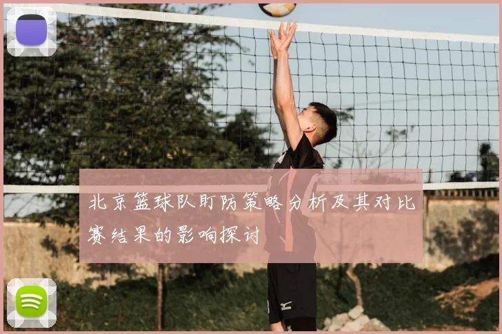北京篮球队盯防策略分析及其对比赛结果的影响探讨
