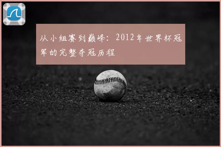从小组赛到巅峰：2012年世界杯冠军的完整夺冠历程