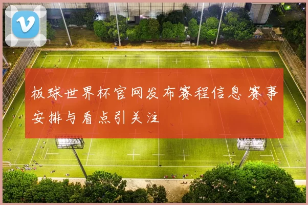 板球世界杯官网发布赛程信息 赛事安排与看点引关注