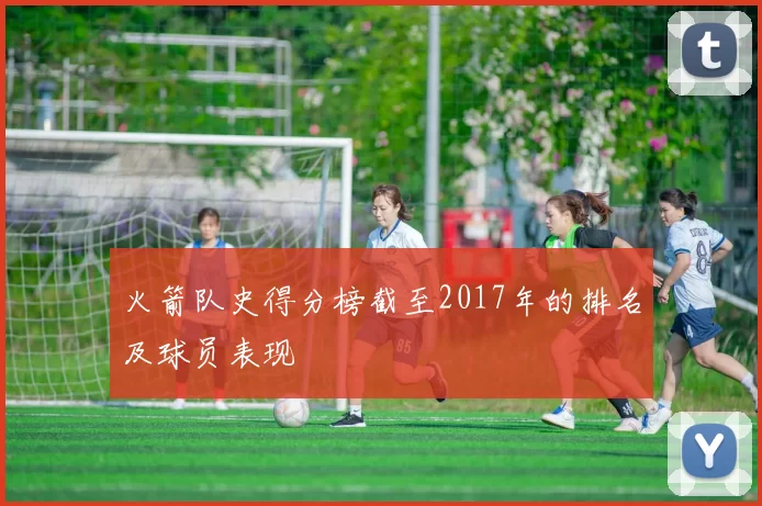 火箭队史得分榜截至2017年的排名及球员表现