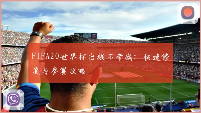 FIFA20世界杯出线不带我：快速修复与参赛攻略