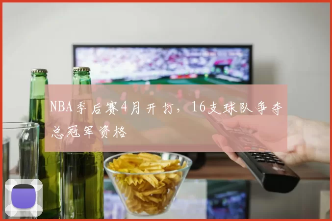 NBA季后赛4月开打，16支球队争夺总冠军资格