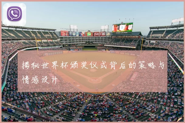 揭秘世界杯颁奖仪式背后的策略与情感设计