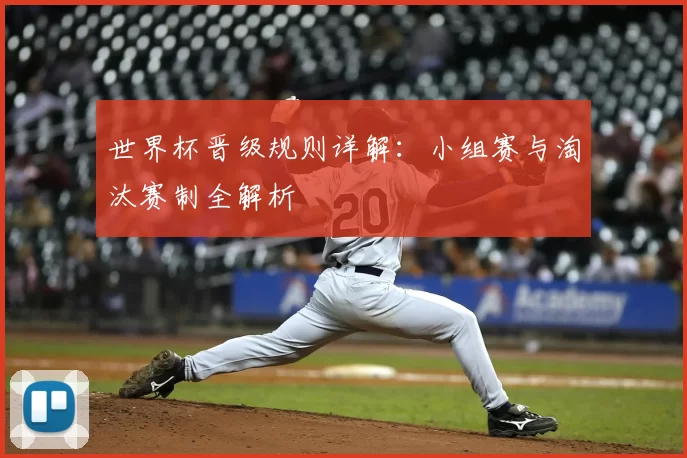 世界杯晋级规则详解：小组赛与淘汰赛制全解析