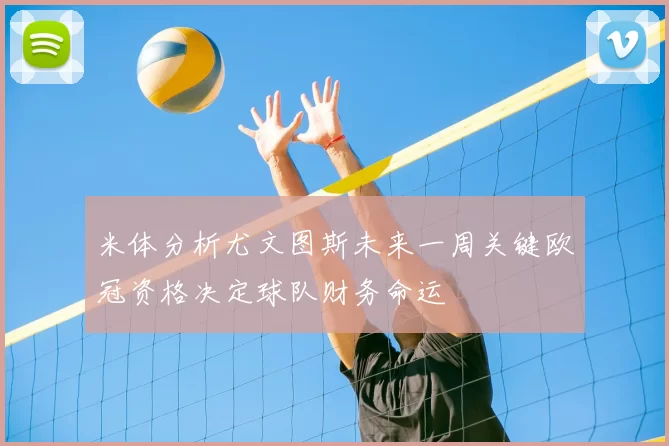 米体分析尤文图斯未来一周关键欧冠资格决定球队财务命运