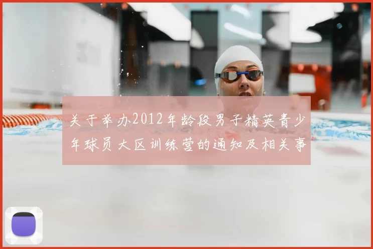 关于举办2012年龄段男子精英青少年球员大区训练营的通知及相关事项说明