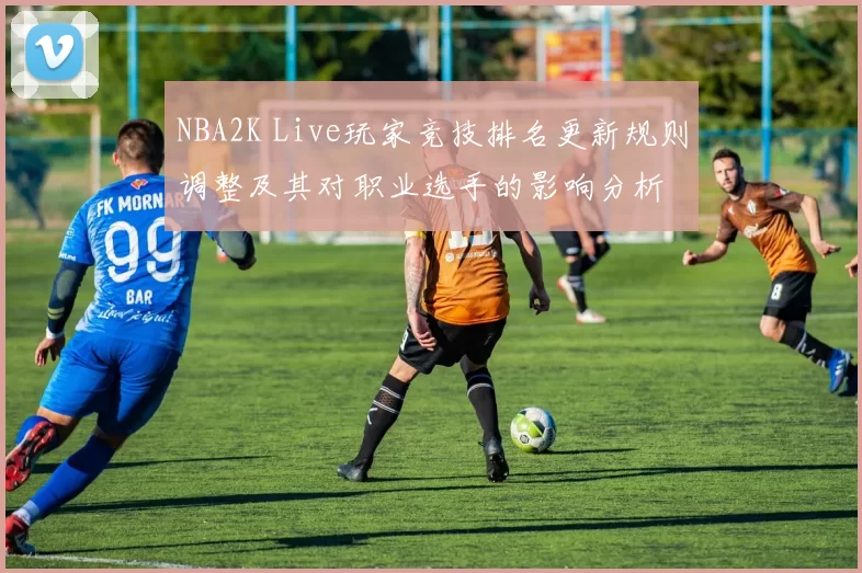 NBA2K Live玩家竞技排名更新规则调整及其对职业选手的影响分析