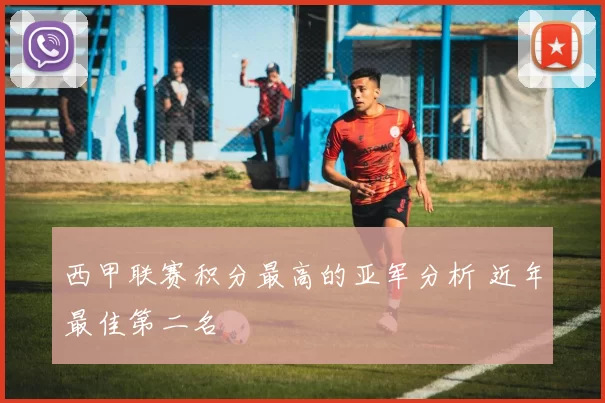 西甲联赛积分最高的亚军分析 近年最佳第二名