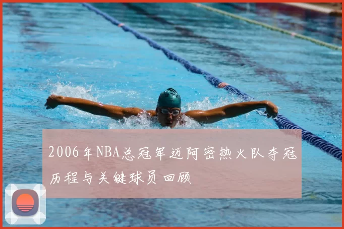 2006年NBA总冠军迈阿密热火队夺冠历程与关键球员回顾