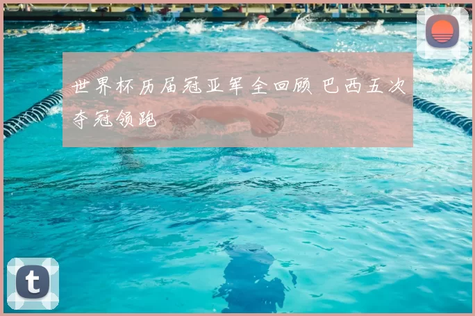 世界杯历届冠亚军全回顾 巴西五次夺冠领跑