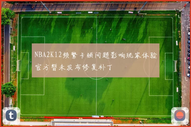 NBA2K12频繁卡顿问题影响玩家体验官方暂未发布修复补丁