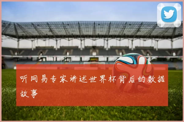 听网易专家讲述世界杯背后的数据故事