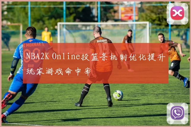 NBA2K Online投篮条机制优化提升玩家游戏命中率