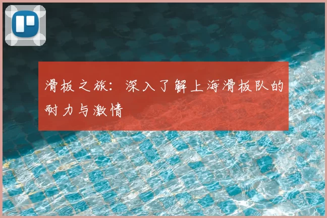 滑板之旅：深入了解上海滑板队的耐力与激情