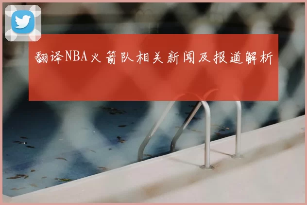 翻译NBA火箭队相关新闻及报道解析