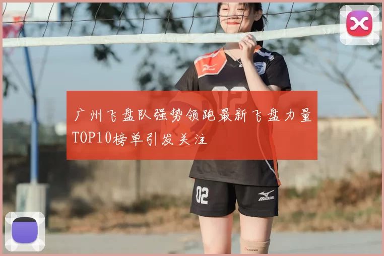 广州飞盘队强势领跑最新飞盘力量TOP10榜单引发关注