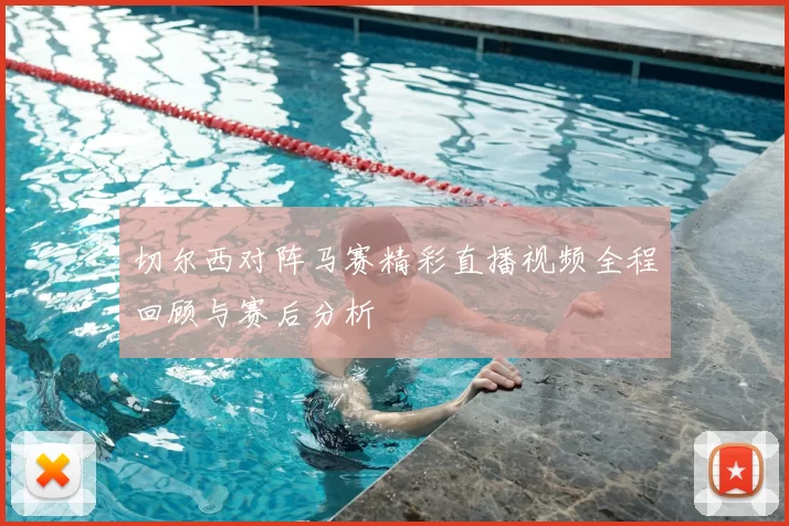 切尔西对阵马赛精彩直播视频全程回顾与赛后分析