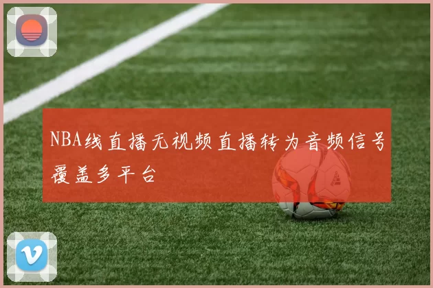 NBA线直播无视频直播转为音频信号覆盖多平台