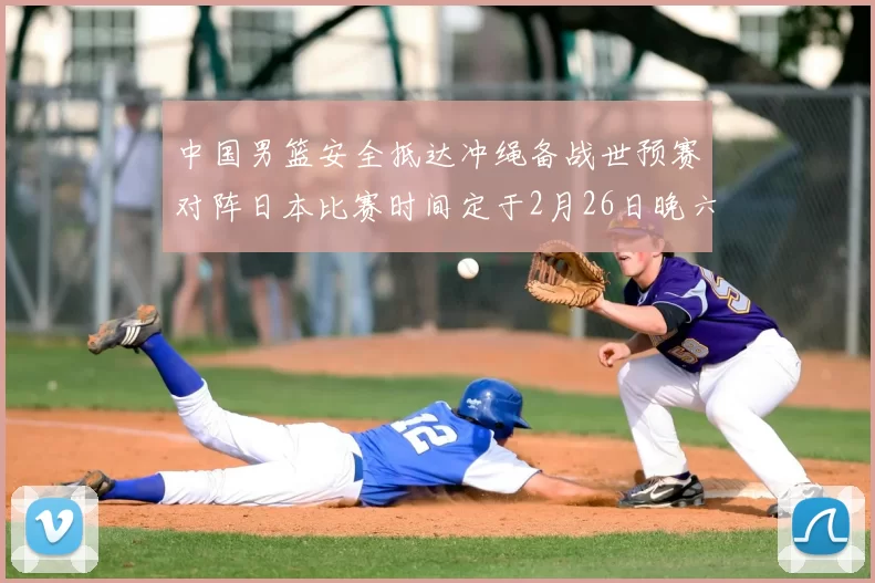 中国男篮安全抵达冲绳备战世预赛对阵日本比赛时间定于2月26日晚六点五分