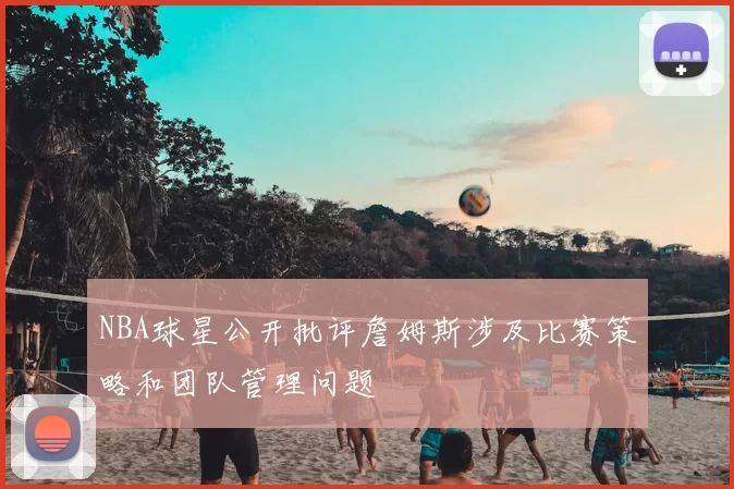 NBA球星公开批评詹姆斯涉及比赛策略和团队管理问题