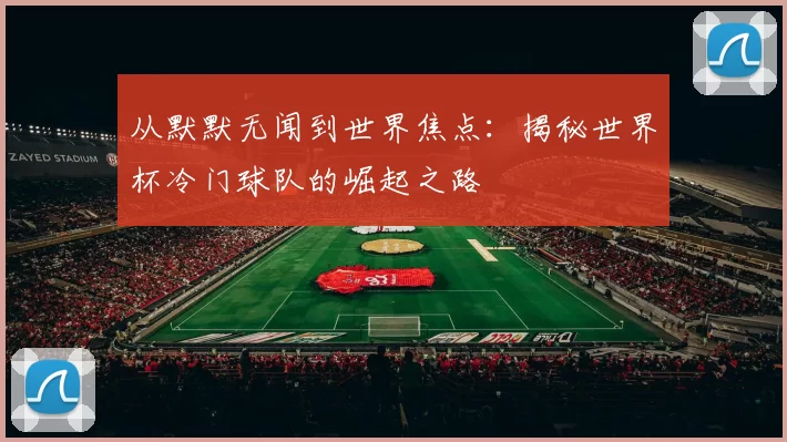 从默默无闻到世界焦点:揭秘世界杯冷门球队的崛起之路